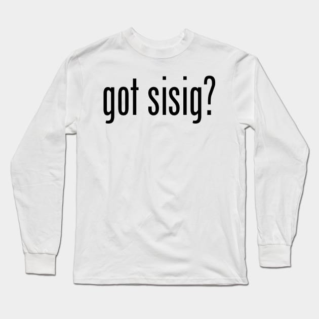 Got Sisig? Filipino Food Humor Design by AiReal Apparel Long Sleeve T-Shirt by airealapparel